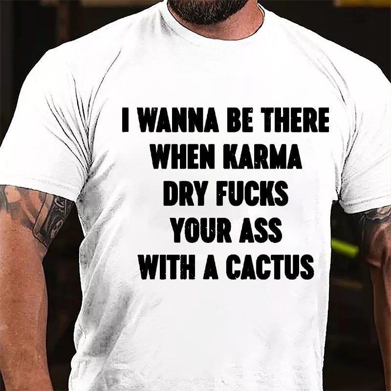 I Wanna Be There When Karma Dry Fucks Your Ass With A Cactus Cotton T-shirt-Maturelion