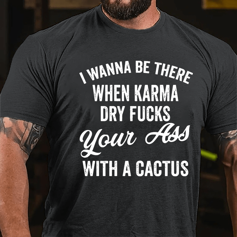 I Wanna Be There When Karma Dry Fucks Your Ass With A Cactus Funny Cotton T-shirt-Maturelion