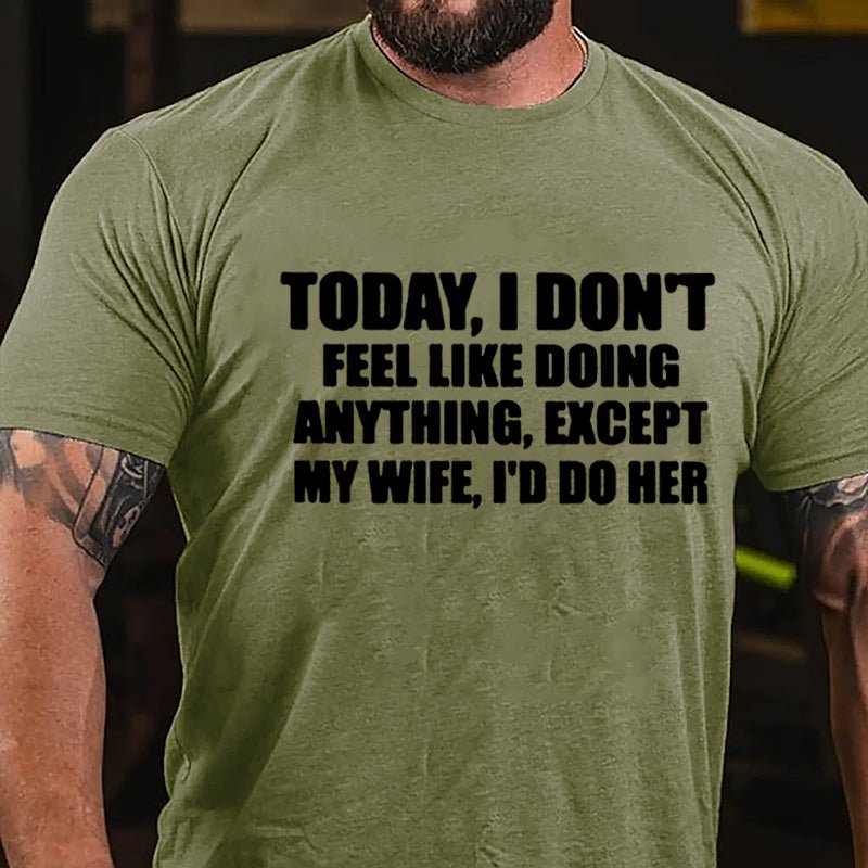 Today I Don't Feel Like Doing Anything Except My Wife I'd Do Her Cotton T-shirt-Maturelion