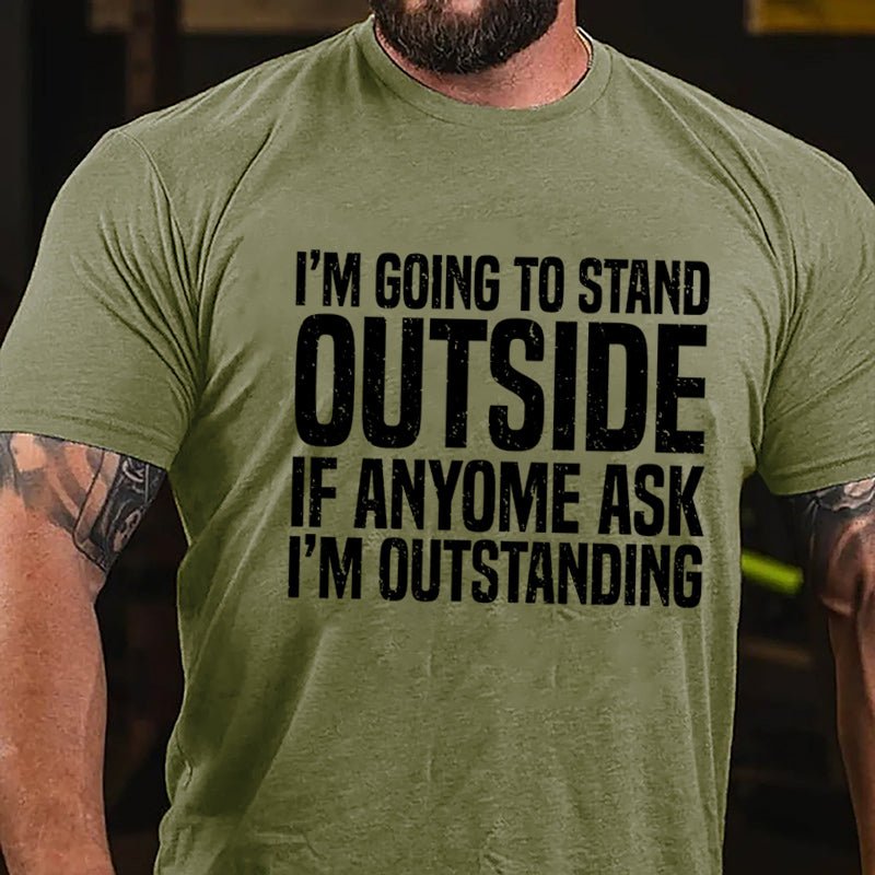 I'm Going To Stand Outside If Anyone Ask I'm Outstanding Cotton T-shirt-Maturelion