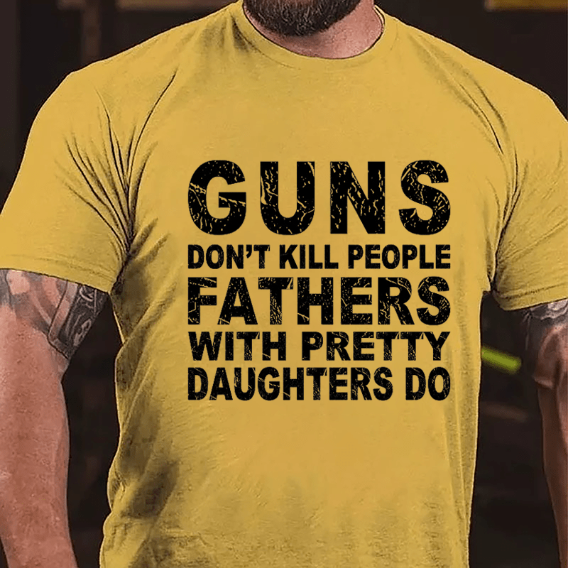 Guns Don't Kill People Fathers With Pretty Daughters Do Cotton T-shirt -Maturelion