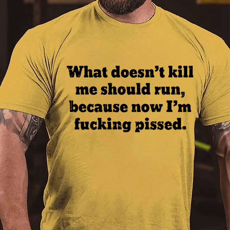 What Doen't Kill Me Should Run Because Now I'm Fucking Pissed Cotton T-shirt-Maturelion