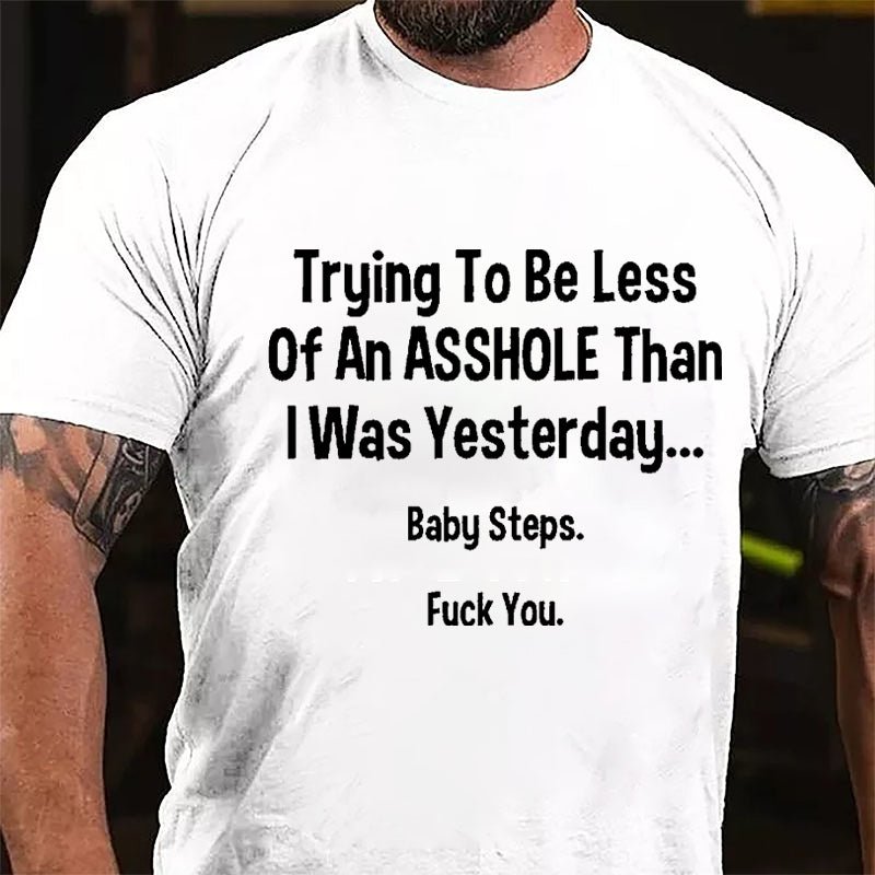 Trying To Be Less Of An Asshole Than I Was Yesterday Baby Steps Fuck You Cotton T-shirt-Maturelion