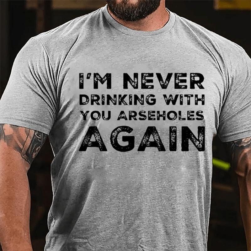 I'm Never Drinking With You Arseholes Again Cotton T-shirt-Maturelion