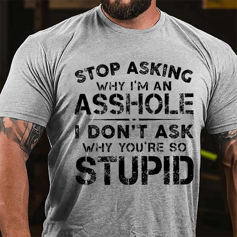 Stop Asking Why I'm An Asshole I Don't Ask Why You're So Stupid Funny Cotton T-shirt-Maturelion