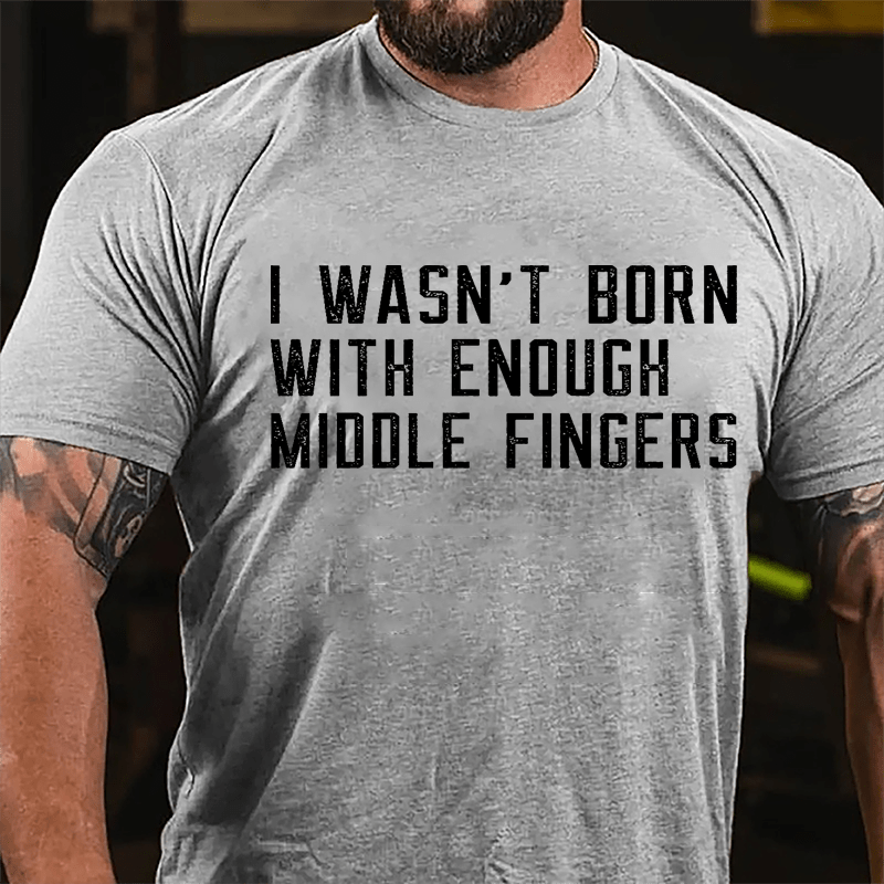 I Wasn't Born With Enough Middle Fingers Cotton T-shirt-Maturelion
