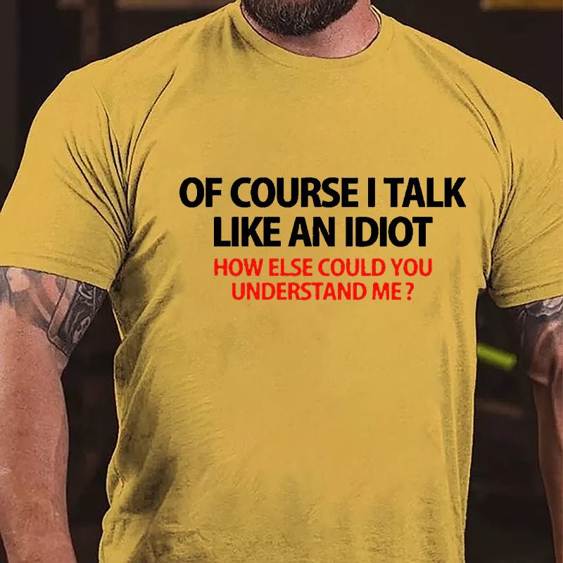 Of Course I Talk Like An Idiot How Else Could You Understand Me Cotton T-shirt-Maturelion