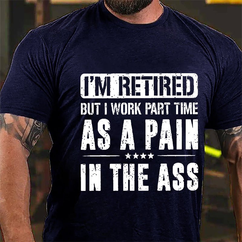 I'm Retired But I Work Part Time As A Pain In The Ass Cotton T-shirt-Maturelion