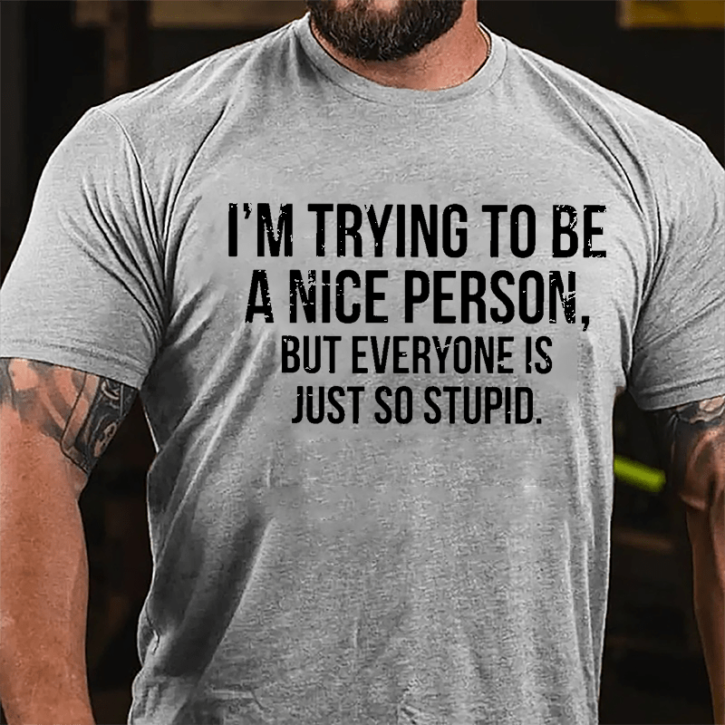 I'm Trying To Be A Nice Person But Everyone Is Just So Stupid Cotton T-shirt-Maturelion