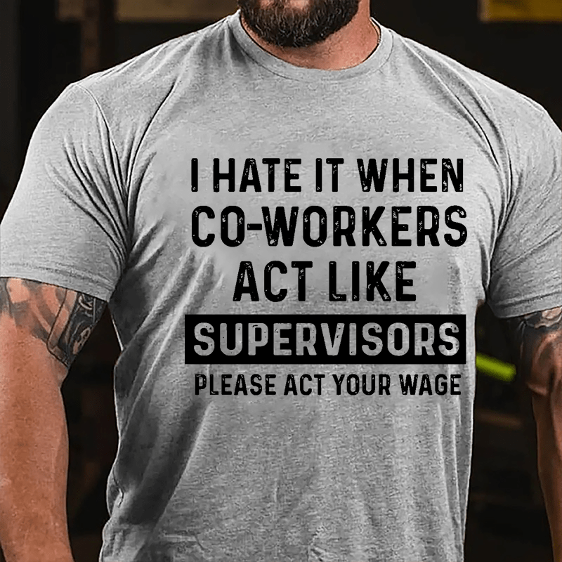 I Hate It When Co-workers Act Like Supervisors Please Act Your Wage Cotton T-shirt-Maturelion