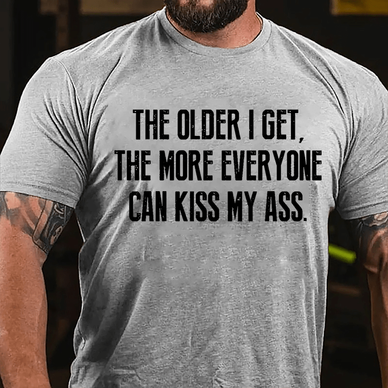 The Older I Get The More Everyone Can Kiss My Ass Cotton T-shirt-Maturelion