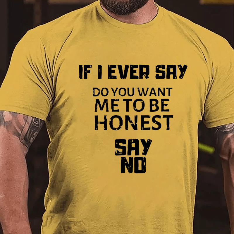 If I Ever Say Do You Want Me To Be Honest Say No Cotton T-shirt-Maturelion