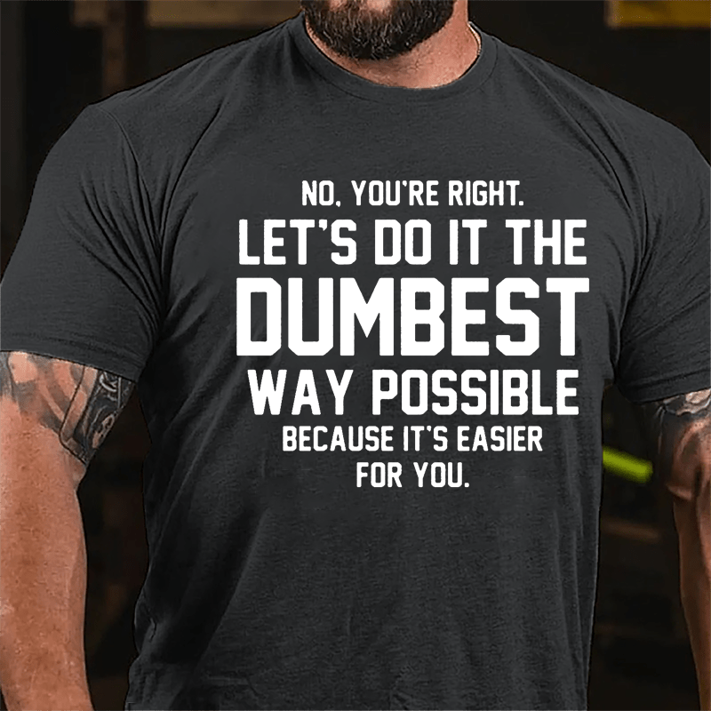 No You're Right Let's Do It The Dumbest Way Possible Because It's Easier For You Cotton T-shirt-Maturelion