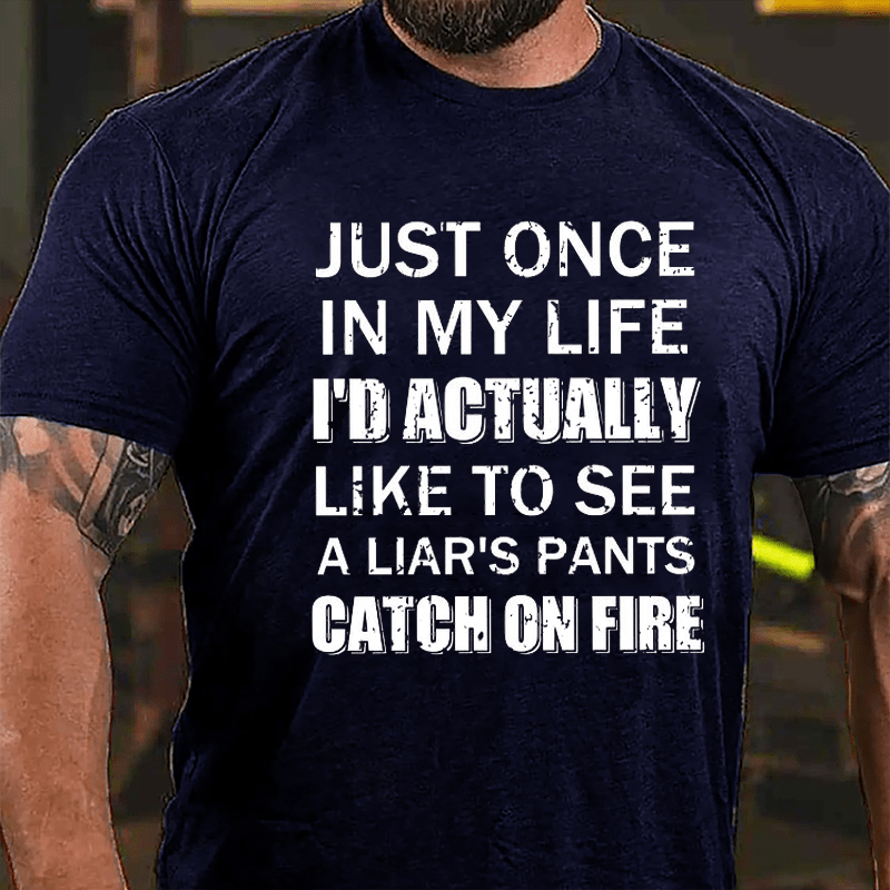 Just Once In My Life I'd Actually Like To See A Liar's Pants Catch On Fire Cotton T-shirt-Maturelion