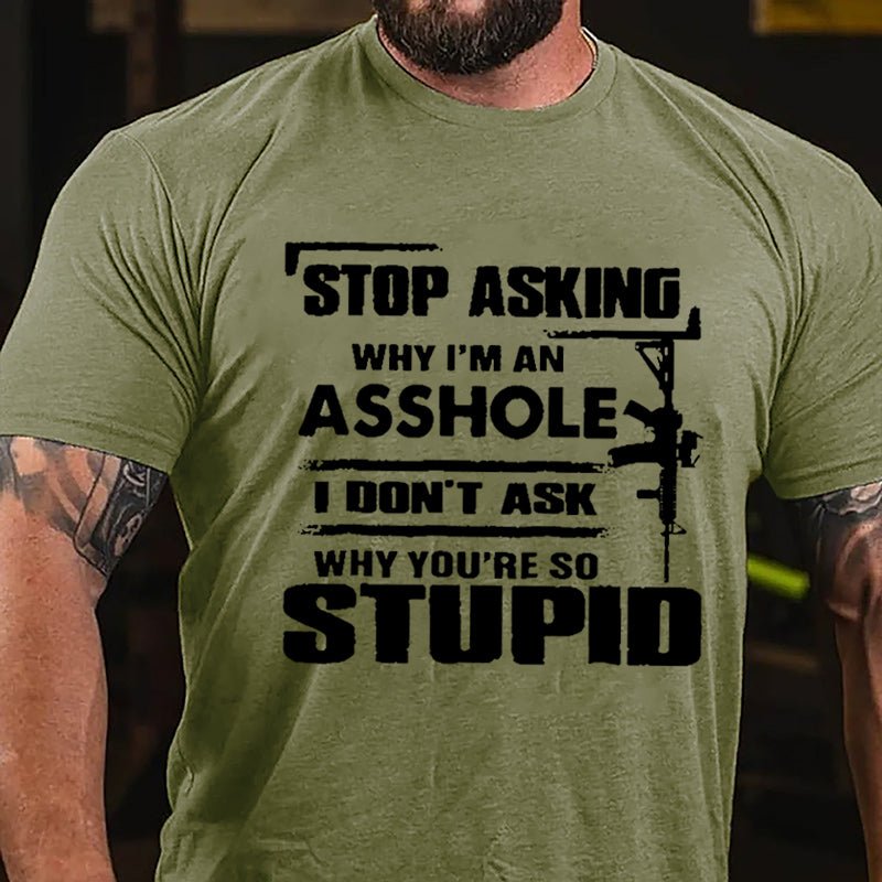Stop Asking Why I'm An Asshole I Don't Ask Why You're So Stupid Cotton T-shirt-Maturelion