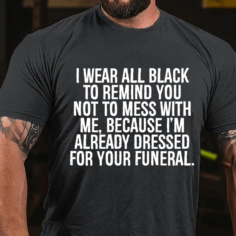 I Wear All Black To Remind You Not To Mess With Me Because I'm Already Dressed For Your Funeral Cotton T-shirt-Maturelion