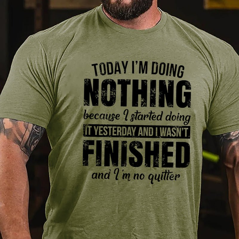 Today I'm Doing Nothing Because I Started Doing It Yesterday And I Wasn't Finished And I'm No Quitter Cotton T-shirt-Maturelion