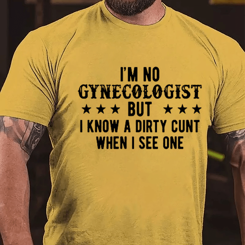 I'm Not Gynecologist But I Know A Dirty Cunt When I See One Cotton T-shirt-Maturelion