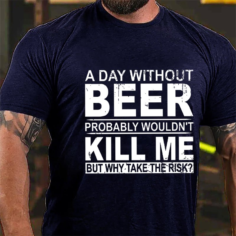 A Day Without Beer Probably Wouldn't Kill Me But Why Take The Risk Funny Drinking Cotton T-shirt-Maturelion