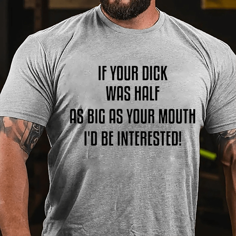 If Your Dick Was Half As Big As Your Mouth I'd Be Interested Cotton T-shirt-Maturelion