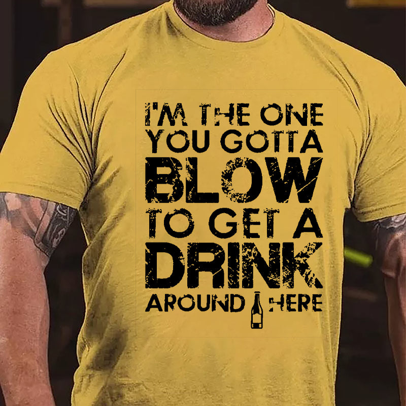I'm The One You Gotta Blow To Get A Drink Around Here Cotton T-shirt-Maturelion