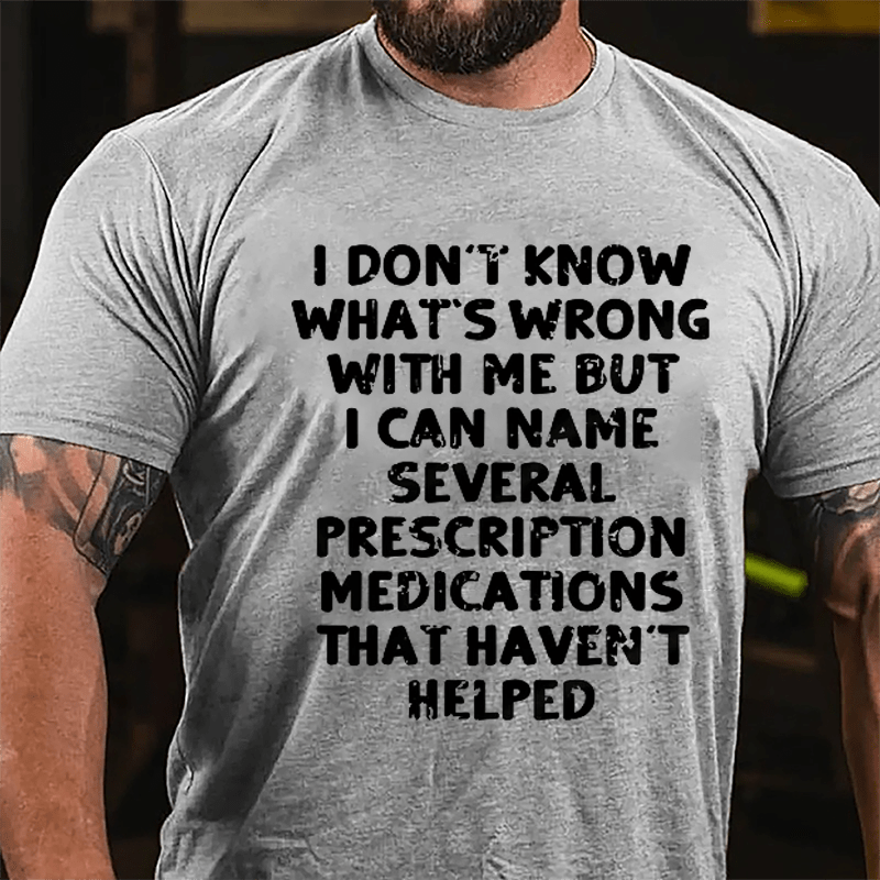 I Don't Know What's Wrong With Me But I Can Name Several Prescription Medications That Haven't Helped Cotton T-shirt-Maturelion