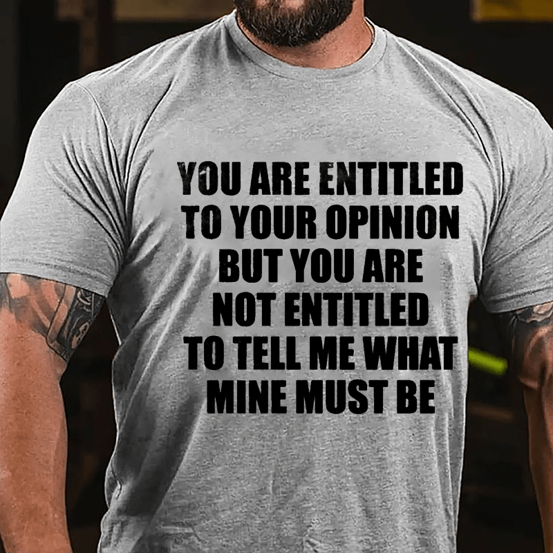 You Are Entitled To Your Opinion But You Are Not Entitled To Tell Me What Mine Must Be Cotton T-shirt-Maturelion