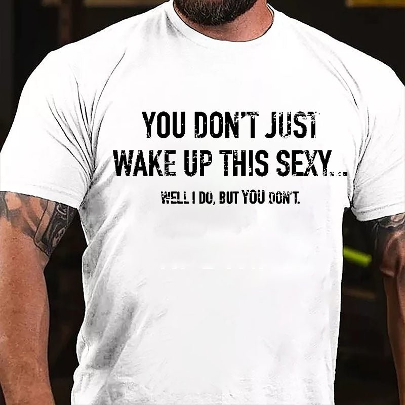 You Don't Just Wake Up This Sexy...Well I Do But You Don't Cotton T-shirt-Maturelion