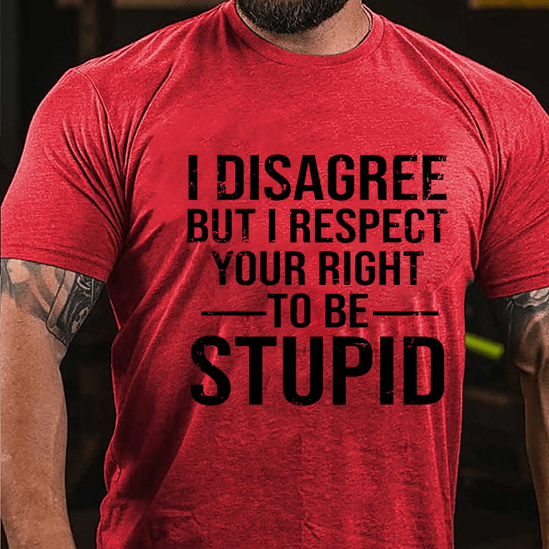 I Disagree But I Respect Your Right To Be Stupid Cotton T-shirt-Maturelion