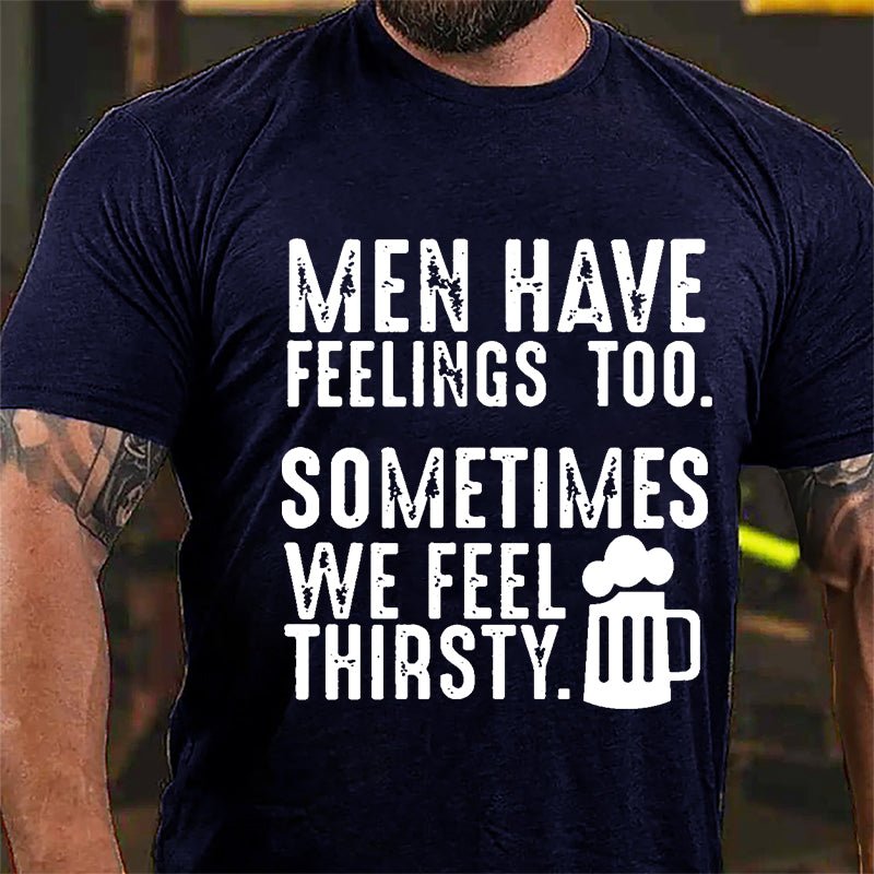 Men Have Feelings Too Sometimes We Feel Thirsty Cotton T-shirt-Maturelion