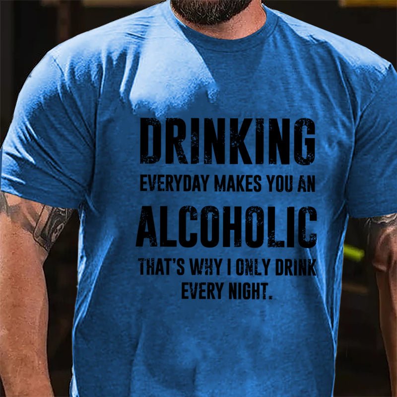 Drinking Everyday Makes You An Alcoholic That's Why I Only Drink Every Night Cotton T-shirt-Maturelion