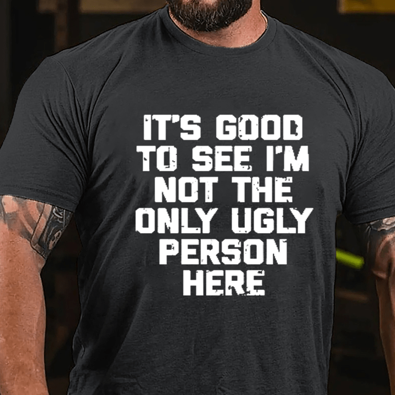 It's Good To See I'm Not The Only Ugly Person Here Humorous Cotton T-shirt-Maturelion