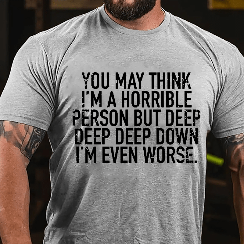 You May Think I'm A Horrible Person But Deep Deep Deep Down I'm Even Worse Cotton T-shirt-Maturelion
