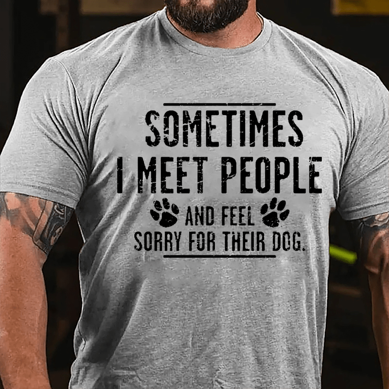 Sometimes I Meet People And Feel Sorry For Their Dog Cotton T-shirt-Maturelion