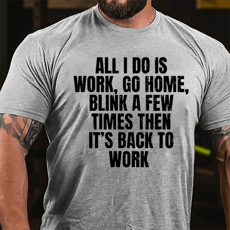 All I Do Is Work Go Home Blink A Few Times Then It's Back To Work Cotton T-shirt-Maturelion