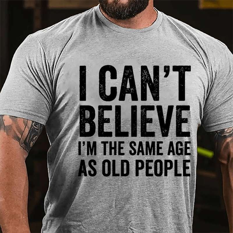 I Can't Believe I'm The Same Age As Old People Cotton T-shirt-Maturelion