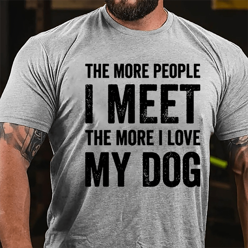 The More People I Meet The More I Love My Dog Cotton T-shirt -Maturelion
