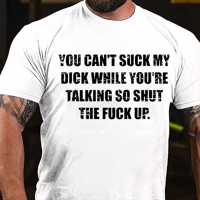 You Can't Suck My Dick While You're Talking So Shut The Fuck Up Cotton T-shirt -Maturelion