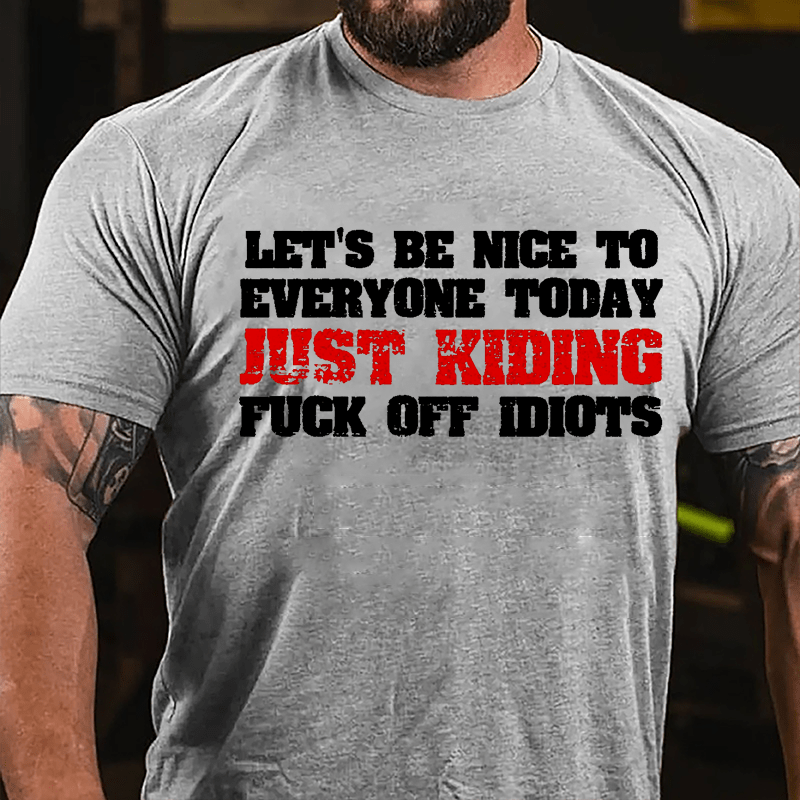 Let's Be Nice To Everyone Today Just Kidding Fuck Off Idiots Cotton T-shirt-Maturelion
