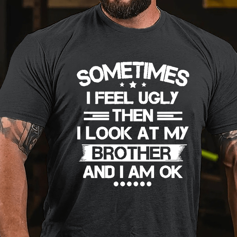 Sometimes I Feel Ugly Then I Look At My Brother And I Am OK Funny Cotton T-shirt-Maturelion