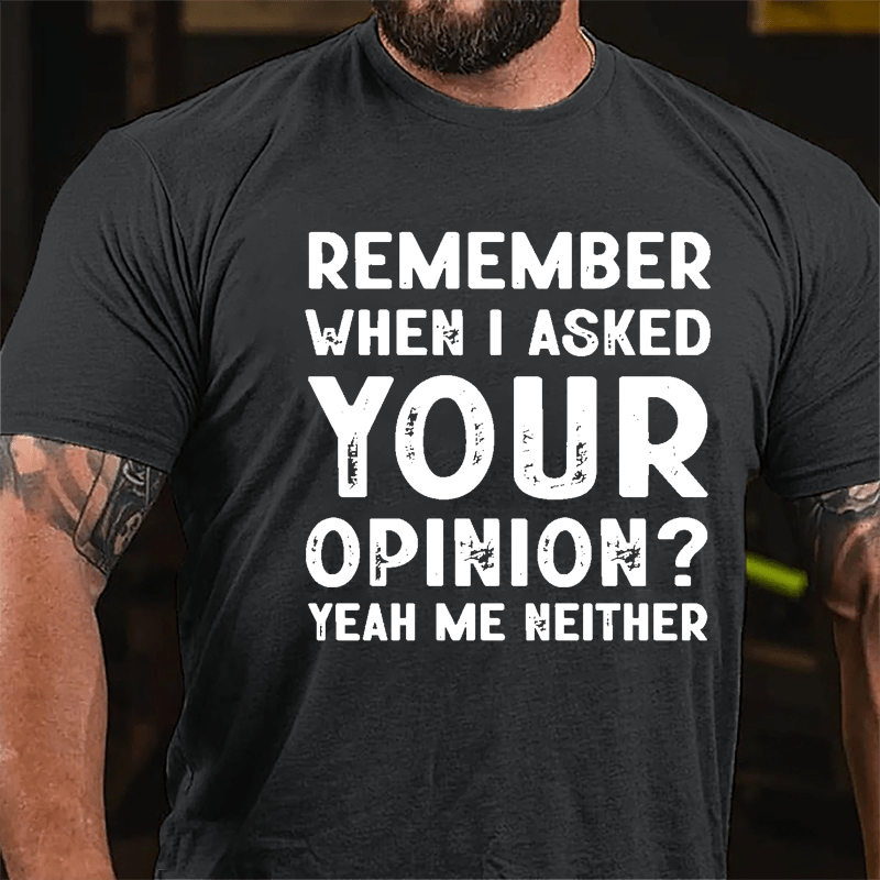 Remember When I Asked Your Opinion? Yeah Me Neither Cotton T-shirt-Maturelion