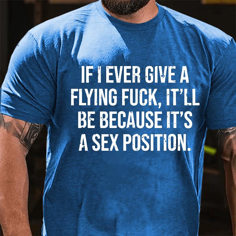 If I Ever Give A Flying Fuck It'll Be Because It's A Sex Position Cotton T-shirt-Maturelion