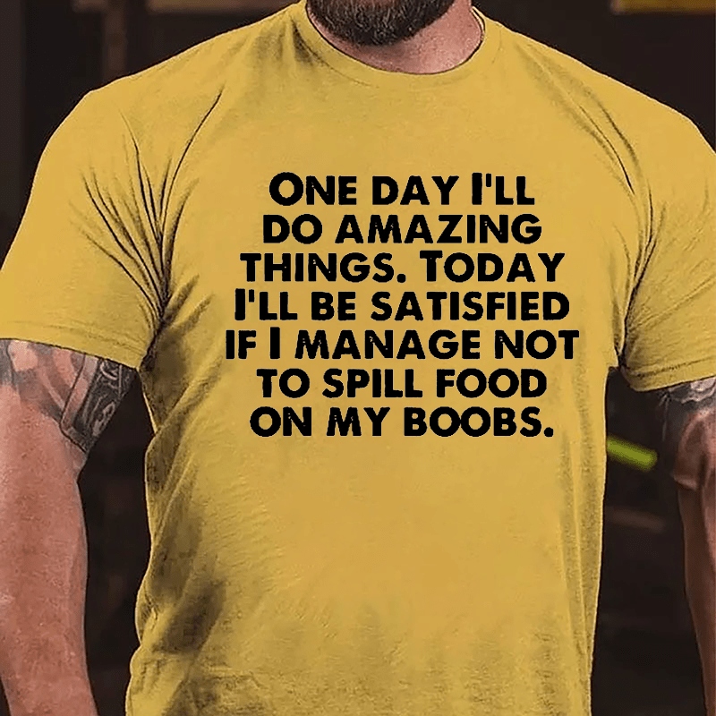 One Day I'll Do Amazing Things Today I'll Be Satisfied If I Manage Not To Spill Food On My Boobs Cotton T-shirt-Maturelion