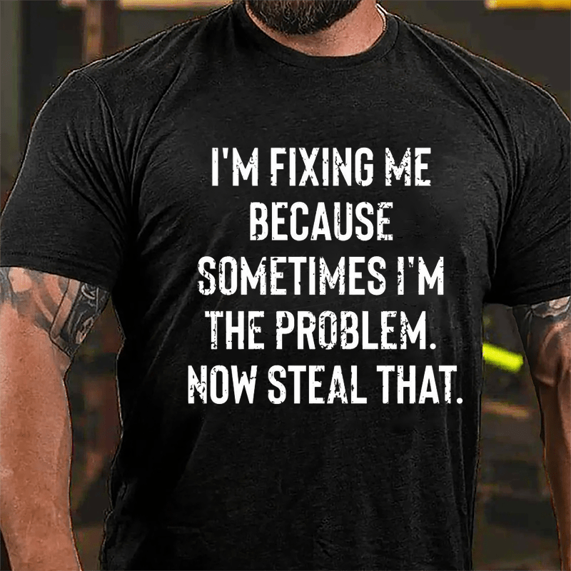 I'm Fixing Me Because Sometimes I'm The Problem Now Steal That Cotton T-shirt-Maturelion