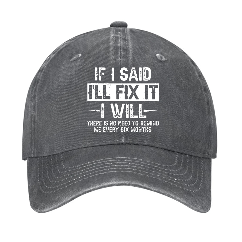 If I Said I'll Fix It I Will There Is No Need To Remind Me Every Six Months Funny Slogan Cap -Maturelion