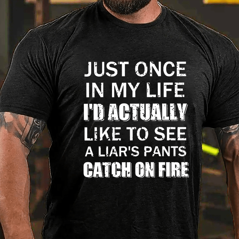 Just Once In My Life I'd Actually Like To See A Liar's Pants Catch On Fire Cotton T-shirt-Maturelion
