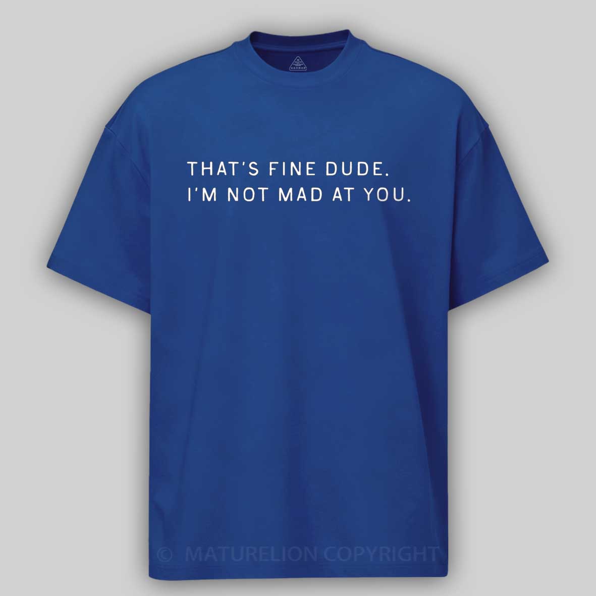 Maturelion That’s Fine Dude. I’m Not Mad at You Cotton T-shirt