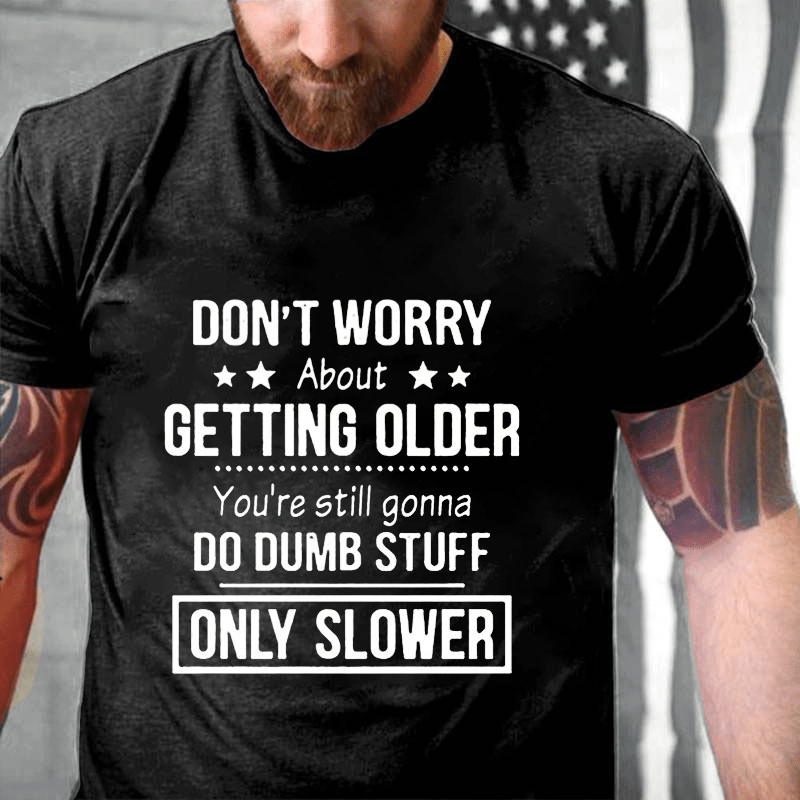 Don't Worry About Getting Older You'Re Still Gonna Do Dumb Stuff Cotton T-shirt-Maturelion