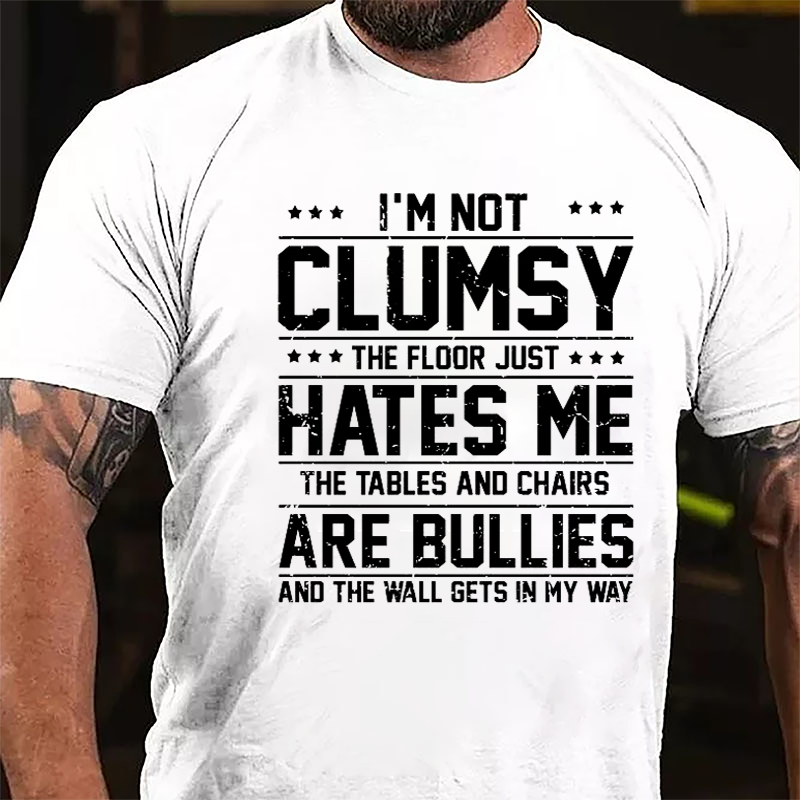 I'm Not Clumsy The Floor Hates Me The Tables And Chairs Are Bullies Funny Cotton T-shirt-Maturelion