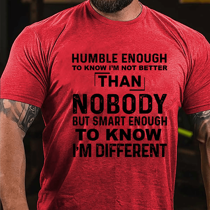 Humble Enough To Know I'm Not Better Than Nobody But Smart Enough To Know I'm Different Cotton T-shirt-Maturelion
